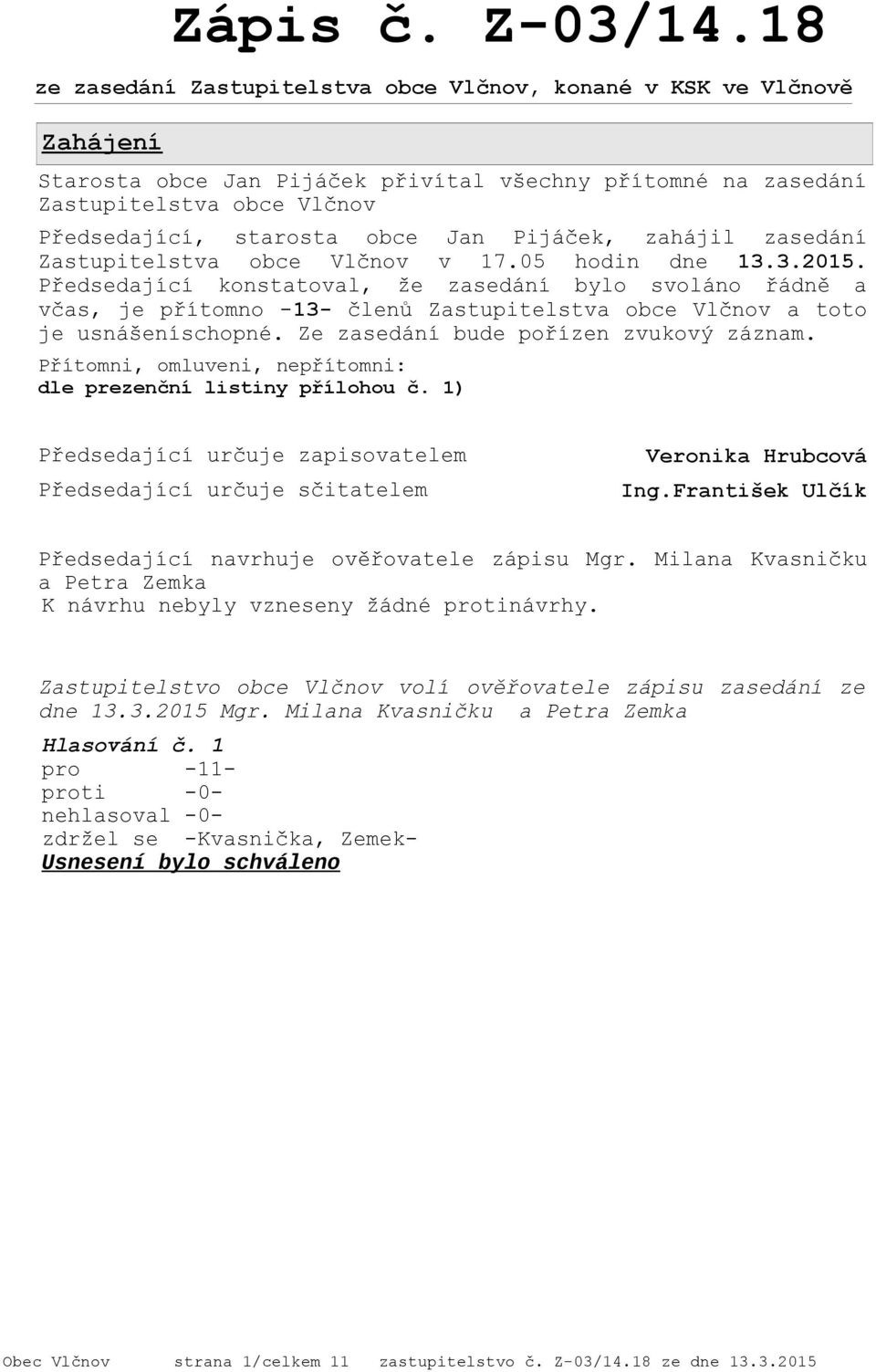 Pijáček, zahájil zasedání Zastupitelstva obce Vlčnov v 17.05 hodin dne 13.3.2015.