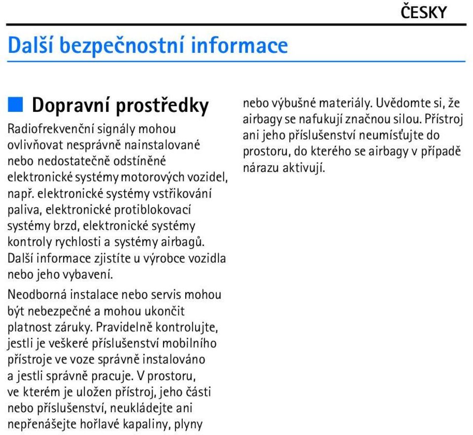 Dal¹í informace zjistíte u výrobce vozidla nebo jeho vybavení. Neodborná instalace nebo servis mohou být nebezpeèné a mohou ukonèit platnost záruky.