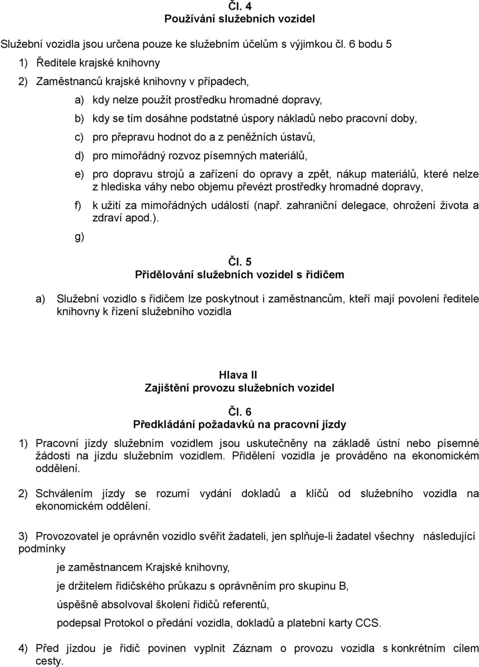 c) pro přepravu hodnot do a z peněžních ústavů, d) pro mimořádný rozvoz písemných materiálů, e) pro dopravu strojů a zařízení do opravy a zpět, nákup materiálů, které nelze z hlediska váhy nebo