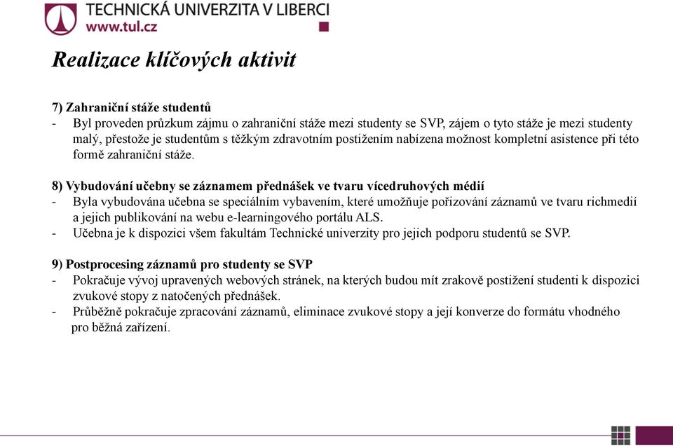 8) Vybudování učebny se záznamem přednášek ve tvaru vícedruhových médií - Byla vybudována učebna se speciálním vybavením, které umožňuje pořizování záznamů ve tvaru richmedií a jejich publikování na