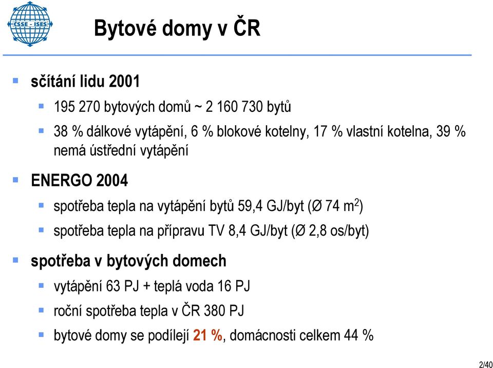 GJ/byt (Ø 74 m 2 ) spotřeba tepla na přípravu TV 8,4 GJ/byt (Ø 2,8 os/byt) spotřeba v bytových domech vytápění