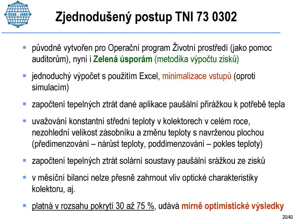 celém roce, nezohlední velikost zásobníku a změnu teploty s navrženou plochou (předimenzování nárůst teploty, poddimenzování pokles teploty) započtení tepelných ztrát solární soustavy