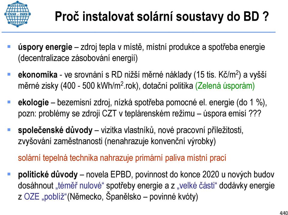 Kč/m 2 ) a vyšší měrné zisky (400-500 kwh/m 2.rok), dotační politika (Zelená úsporám) ekologie bezemisní zdroj, nízká spotřeba pomocné el.