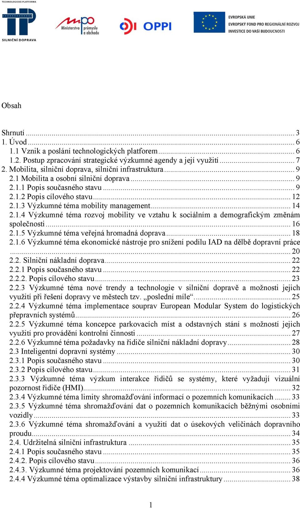 .. 14 2.1.4 Výzkumné téma rozvoj mobility ve vztahu k sociálním a demografickým změnám společnosti... 16 2.1.5 Výzkumné téma veřejná hromadná doprava... 18 2.1.6 Výzkumné téma ekonomické nástroje pro snížení podílu IAD na dělbě dopravní práce.