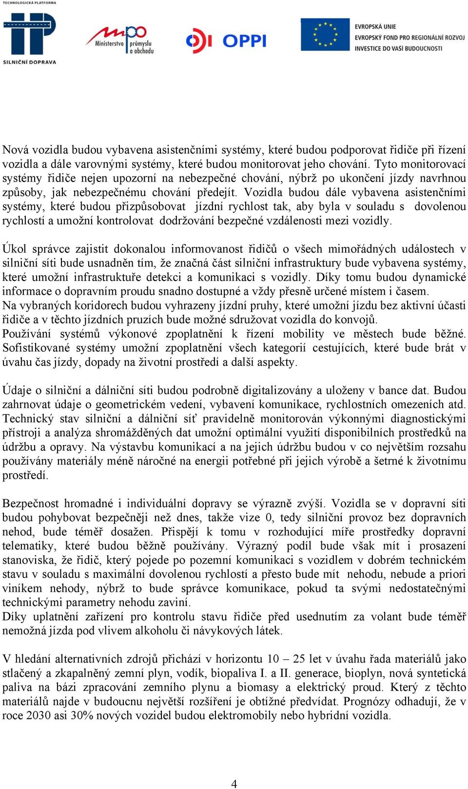 Vozidla budou dále vybavena asistenčními systémy, které budou přizpůsobovat jízdní rychlost tak, aby byla v souladu s dovolenou rychlostí a umožní kontrolovat dodržování bezpečné vzdálenosti mezi