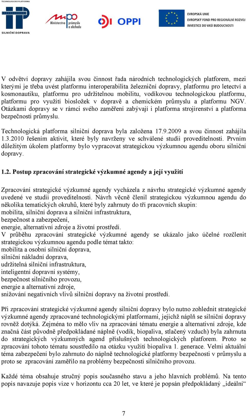 Otázkami dopravy se v rámci svého zaměření zabývají i platforma strojírenství a platforma bezpečnosti průmyslu. Technologická platforma silniční doprava byla založena 17.9.