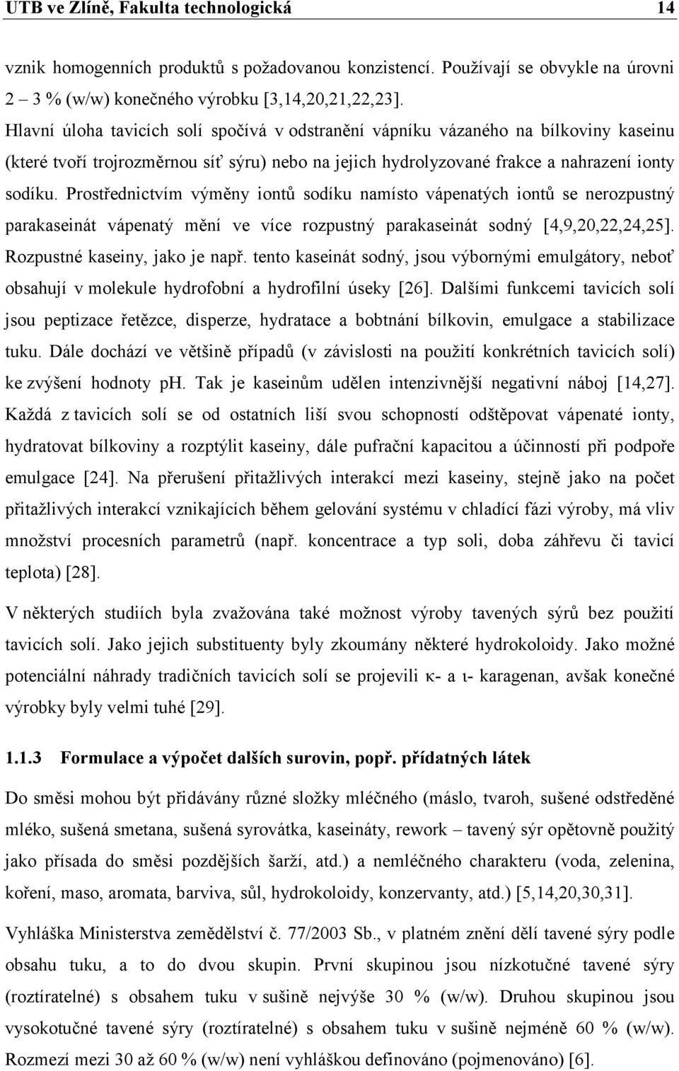 Prostřednictvím výměny iontů sodíku namísto vápenatých iontů se nerozpustný parakaseinát vápenatý mění ve více rozpustný parakaseinát sodný [4,9,20,22,24,25]. Rozpustné kaseiny, jako je např.