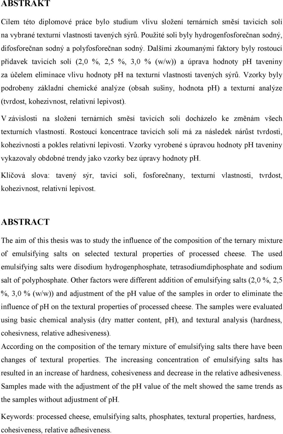 Dalšími zkoumanými faktory byly rostoucí přídavek tavicích solí (2,0 %, 2,5 %, 3,0 % (w/w)) a úprava hodnoty ph taveniny za účelem eliminace vlivu hodnoty ph na texturní vlastnosti tavených sýrů.