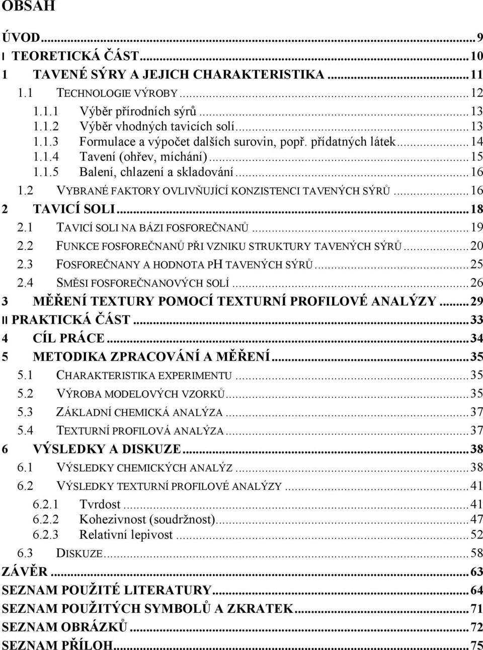 1 TAVICÍ SOLI NA BÁZI FOSFOREČNANŮ... 19 2.2 FUNKCE FOSFOREČNANŮ PŘI VZNIKU STRUKTURY TAVENÝCH SÝRŮ... 20 2.3 FOSFOREČNANY A HODNOTA PH TAVENÝCH SÝRŮ... 25 2.4 SMĚSI FOSFOREČNANOVÝCH SOLÍ.