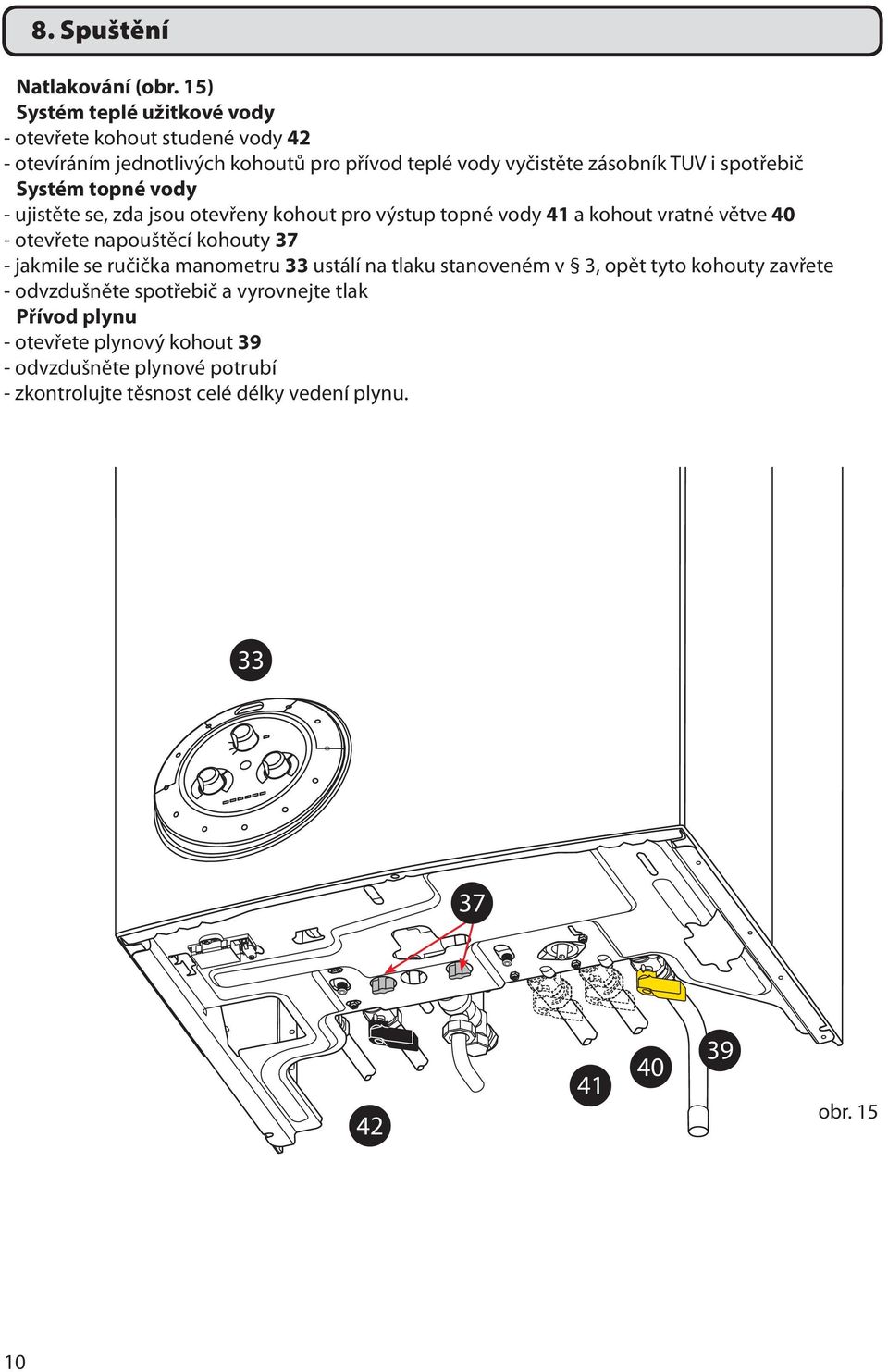 spotřebič Systém topné vody - ujistěte se, zda jsou otevřeny kohout pro výstup topné vody 41 a kohout vratné větve 40 - otevřete napouštěcí kohouty 37 -