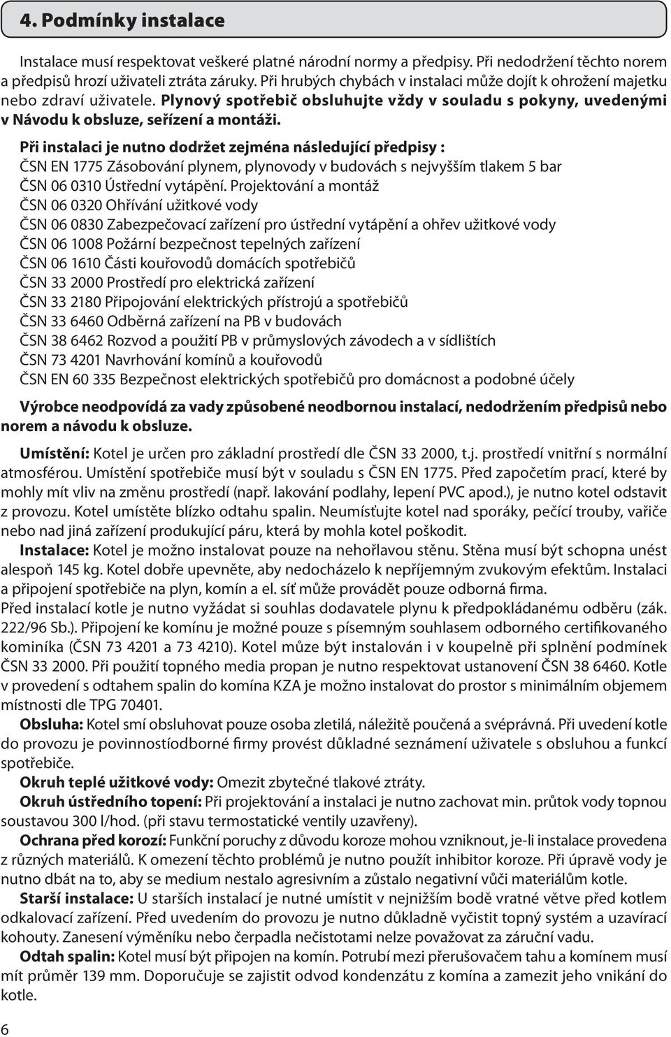 Při instalaci je nutno dodržet zejména následující předpisy : ČSN EN 1775 Zásobování plynem, plynovody v budovách s nejvyšším tlakem 5 bar ČSN 06 0310 Ústřední vytápění.