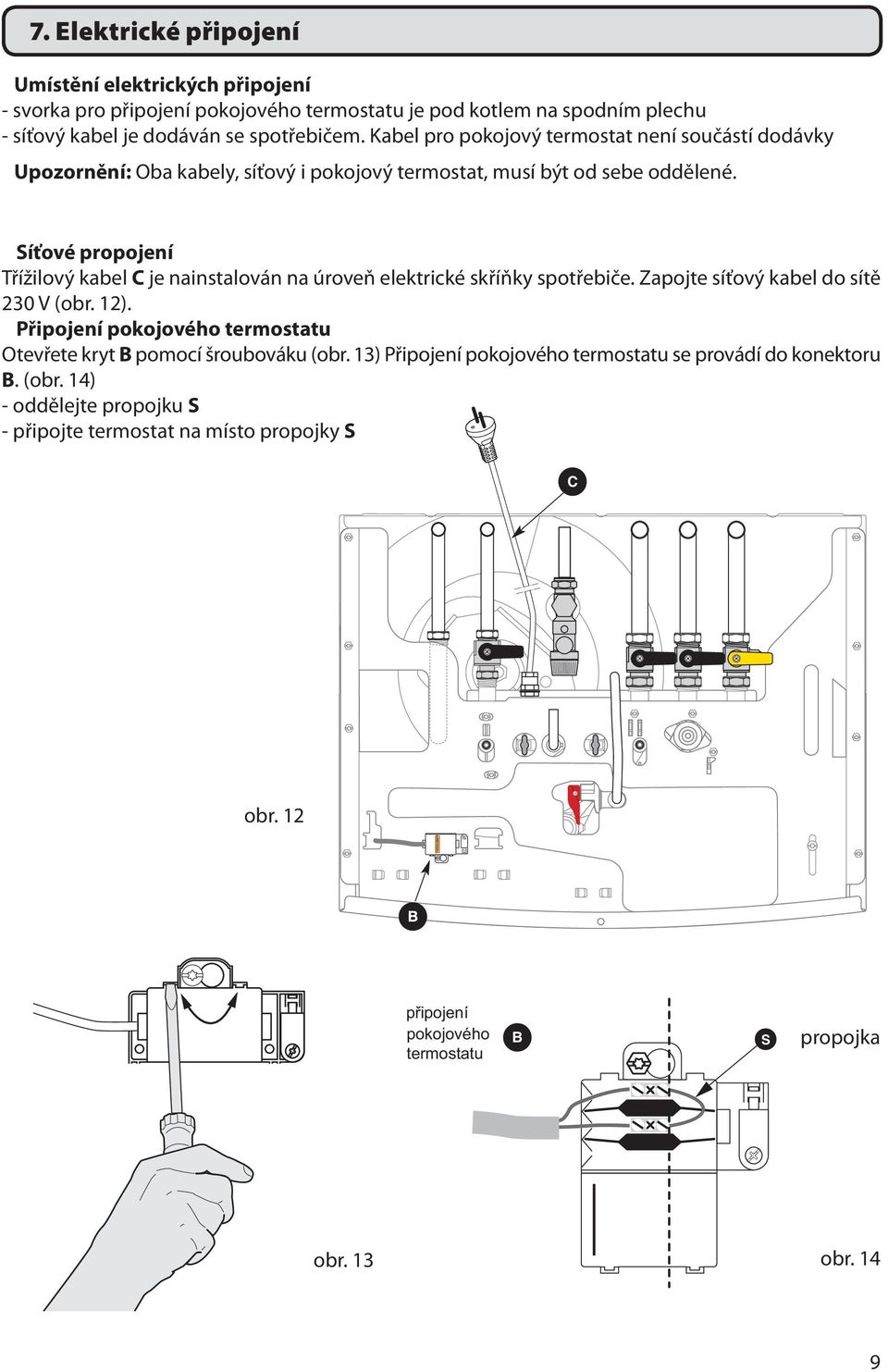 Síťové propojení Třížilový kabel C je nainstalován na úroveň elektrické skříňky spotřebiče. Zapojte síťový kabel do sítě 230 V (obr. 12).