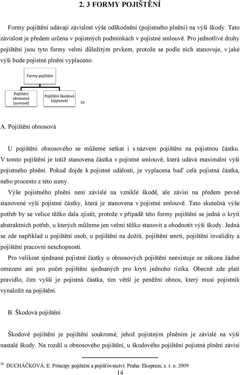 Formy pojištění Pojištění obnosová (sumová) Pojištění škodová (zájmová) 10 A. Pojištění obnosová U pojištění obnosového se můžeme setkat i s názvem pojištění na pojistnou částku.