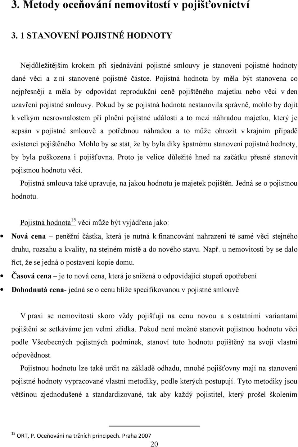 Pojistná by měla být stanovena co nejpřesněji a měla by odpovídat reprodukční ceně pojištěného majetku nebo věci v den uzavření pojistné smlouvy.