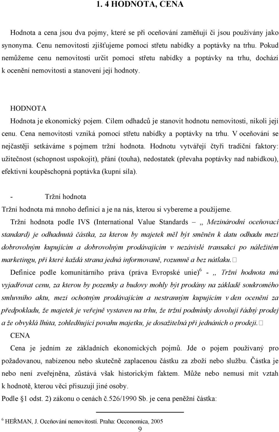 Cílem odhadců je stanovit hodnotu nemovitosti, nikoli její cenu. Cena nemovitosti vzniká pomocí střetu nabídky a poptávky na trhu. V oceňování se nejčastěji setkáváme s pojmem tržní.