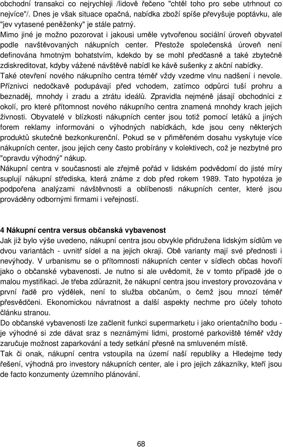 Mimo jiné je možno pozorovat i jakousi uměle vytvořenou sociální úroveň obyvatel podle navštěvovaných nákupních center.