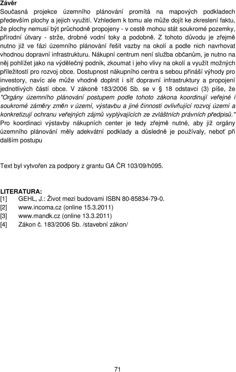 Z tohoto důvodu je zřejmě nutno již ve fázi územního plánování řešit vazby na okolí a podle nich navrhovat vhodnou dopravní infrastrukturu.