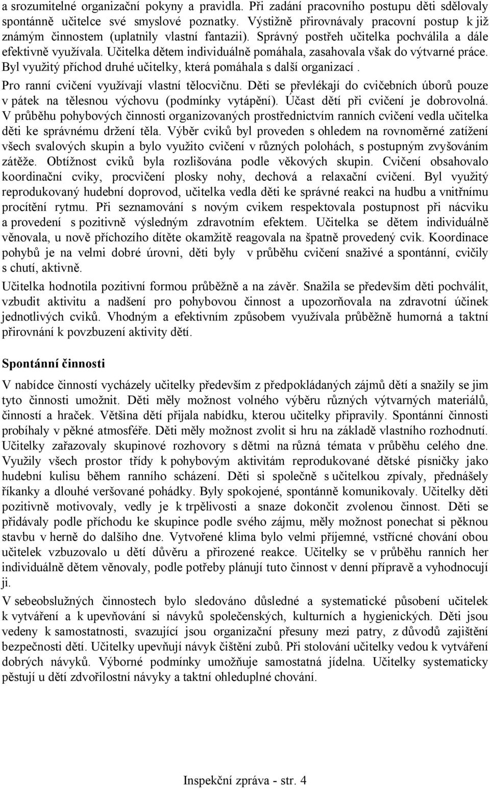 Učitelka dětem individuálně pomáhala, zasahovala však do výtvarné práce. Byl využitý příchod druhé učitelky, která pomáhala s další organizací. Pro ranní cvičení využívají vlastní tělocvičnu.