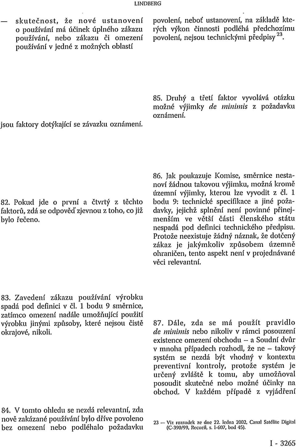 Druhý a třetí faktor vyvolává otázku možné výjimky de minimis z požadavku oznámení. 82. Pokud jde o první a čtvrtý z těchto faktorů, zdá se odpověď zjevnou z toho, co již bylo řečeno. 86.