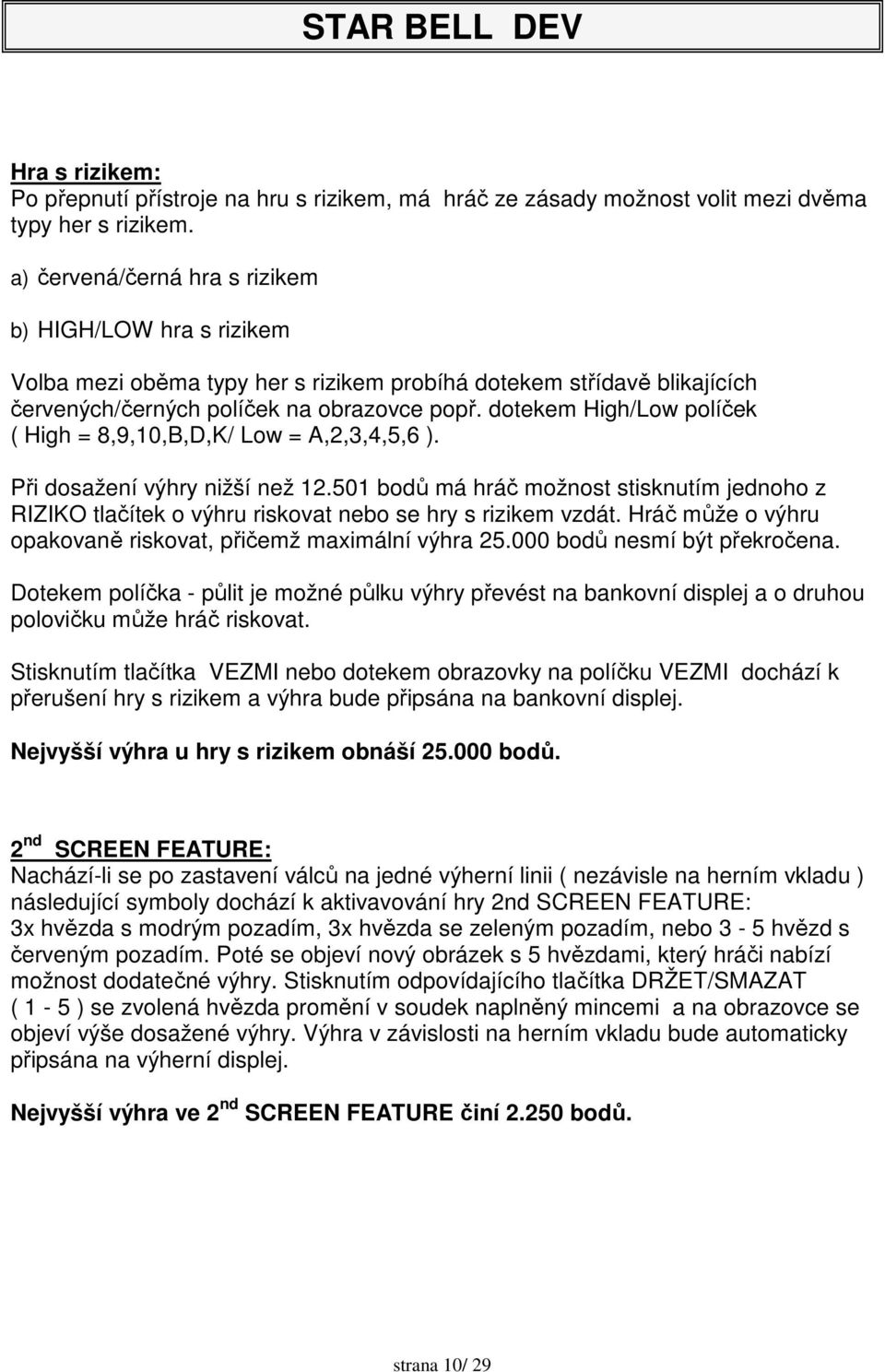 dotekem High/Low políček ( High = 8,9,10,B,D,K/ Low = A,2,3,4,5,6 ). Při dosažení výhry nižší než 12.