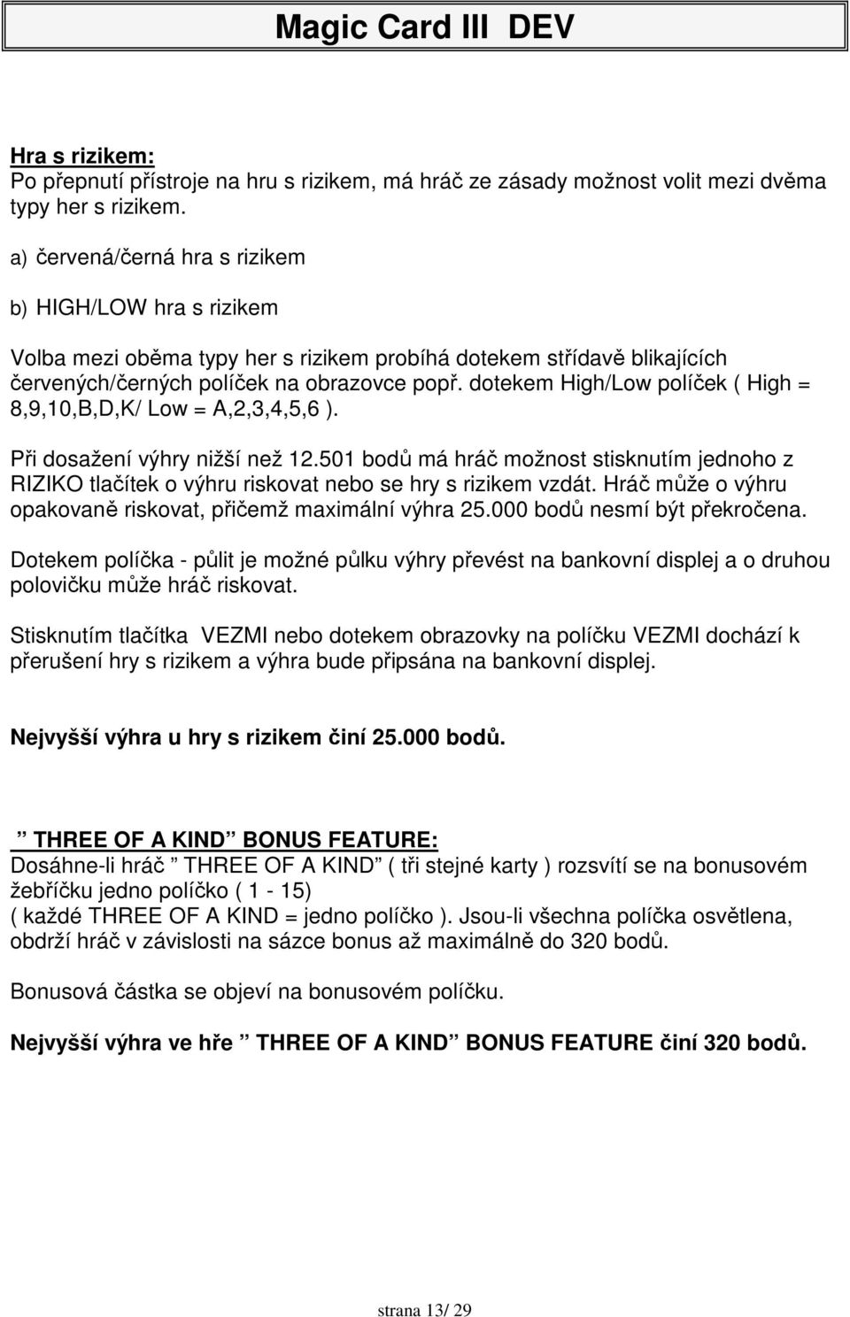 dotekem High/Low políček ( High = 8,9,10,B,D,K/ Low = A,2,3,4,5,6 ). Při dosažení výhry nižší než 12.