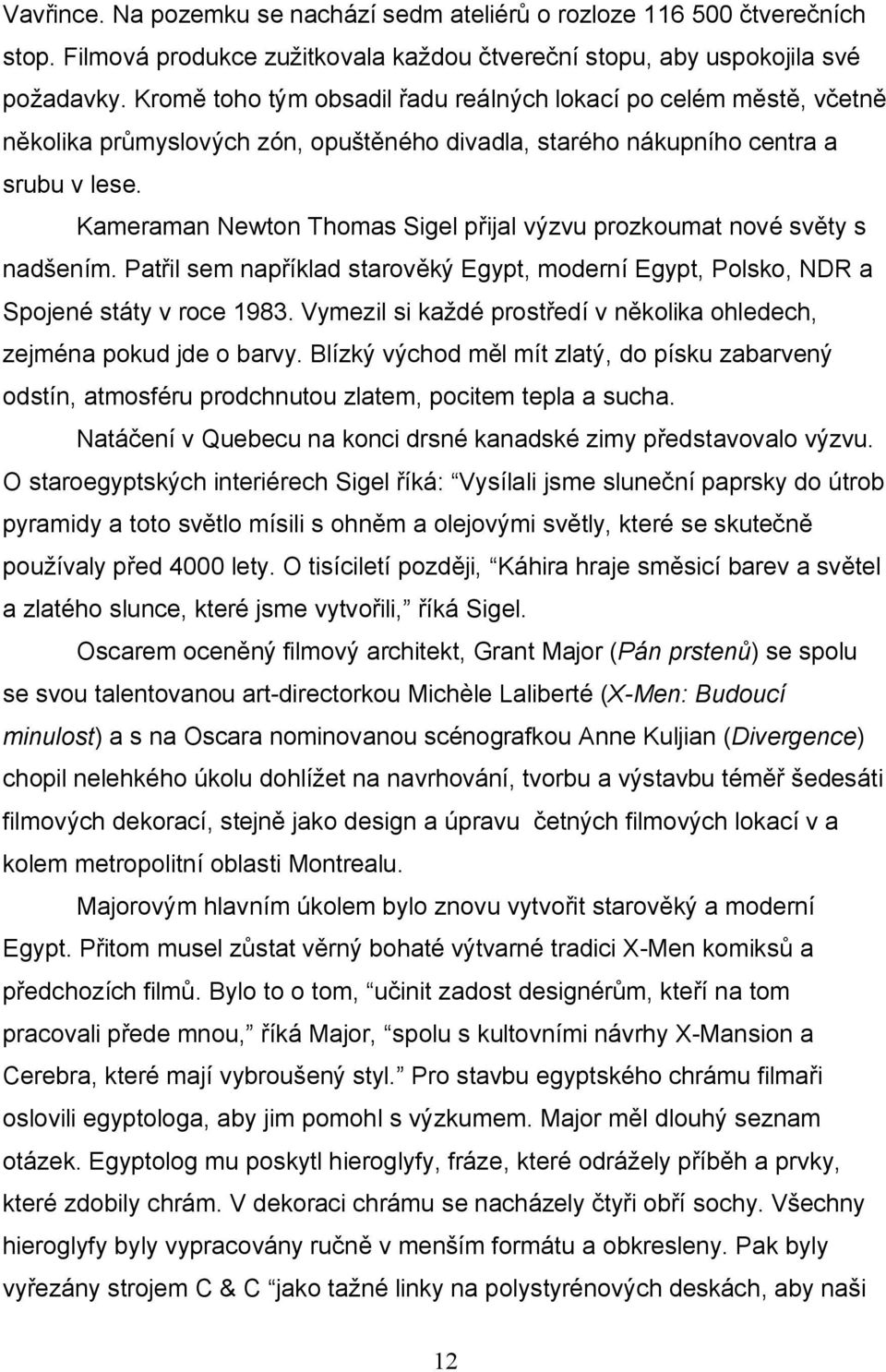 Kameraman Newton Thomas Sigel přijal výzvu prozkoumat nové světy s nadšením. Patřil sem například starověký Egypt, moderní Egypt, Polsko, NDR a Spojené státy v roce 1983.