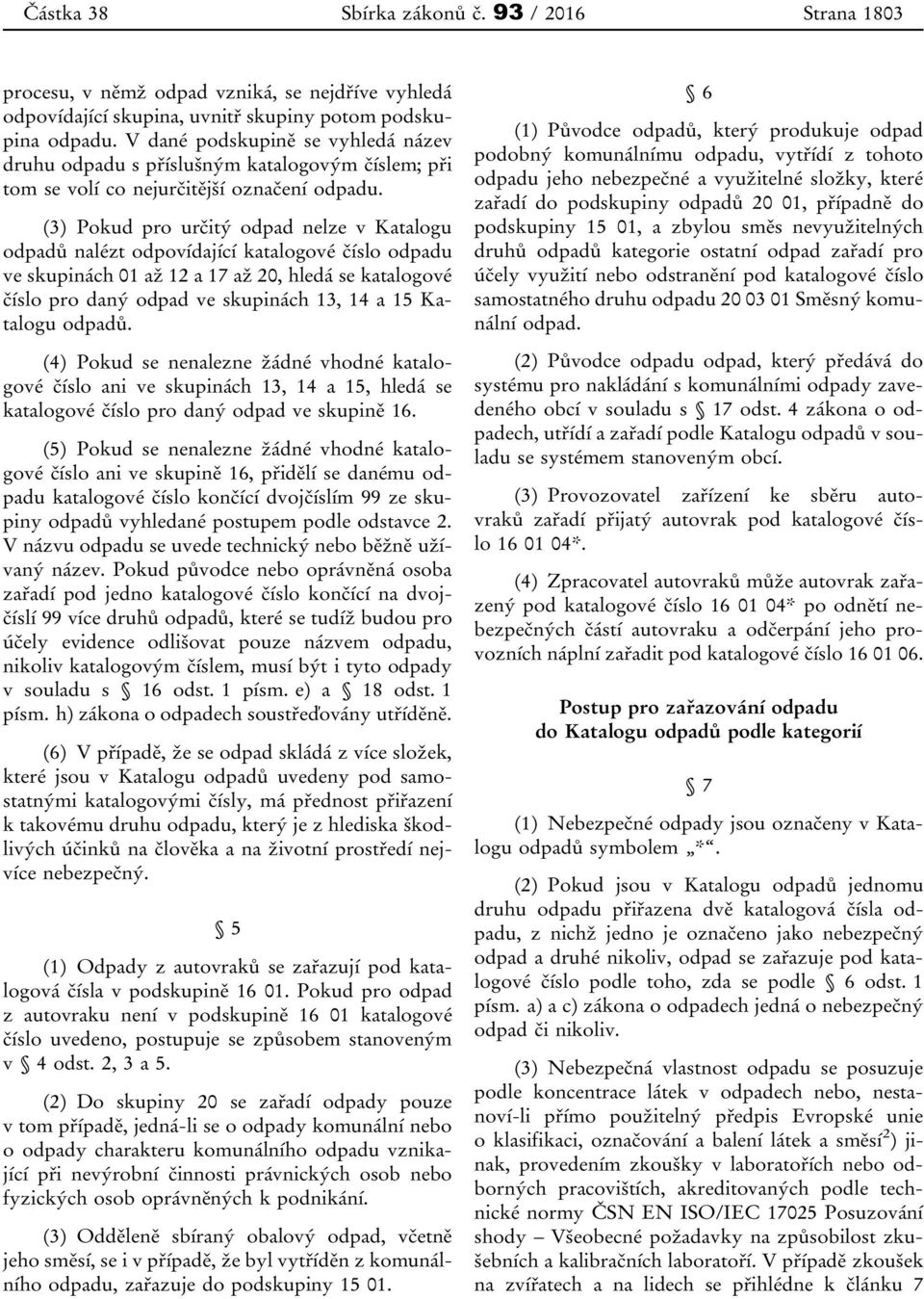 (3) Pokud pro určitý odpad nelze v Katalogu odpadů nalézt odpovídající katalogové číslo odpadu ve skupinách 01 až 12 a 17 až 20, hledá se katalogové číslo pro daný odpad ve skupinách 13, 14 a 15