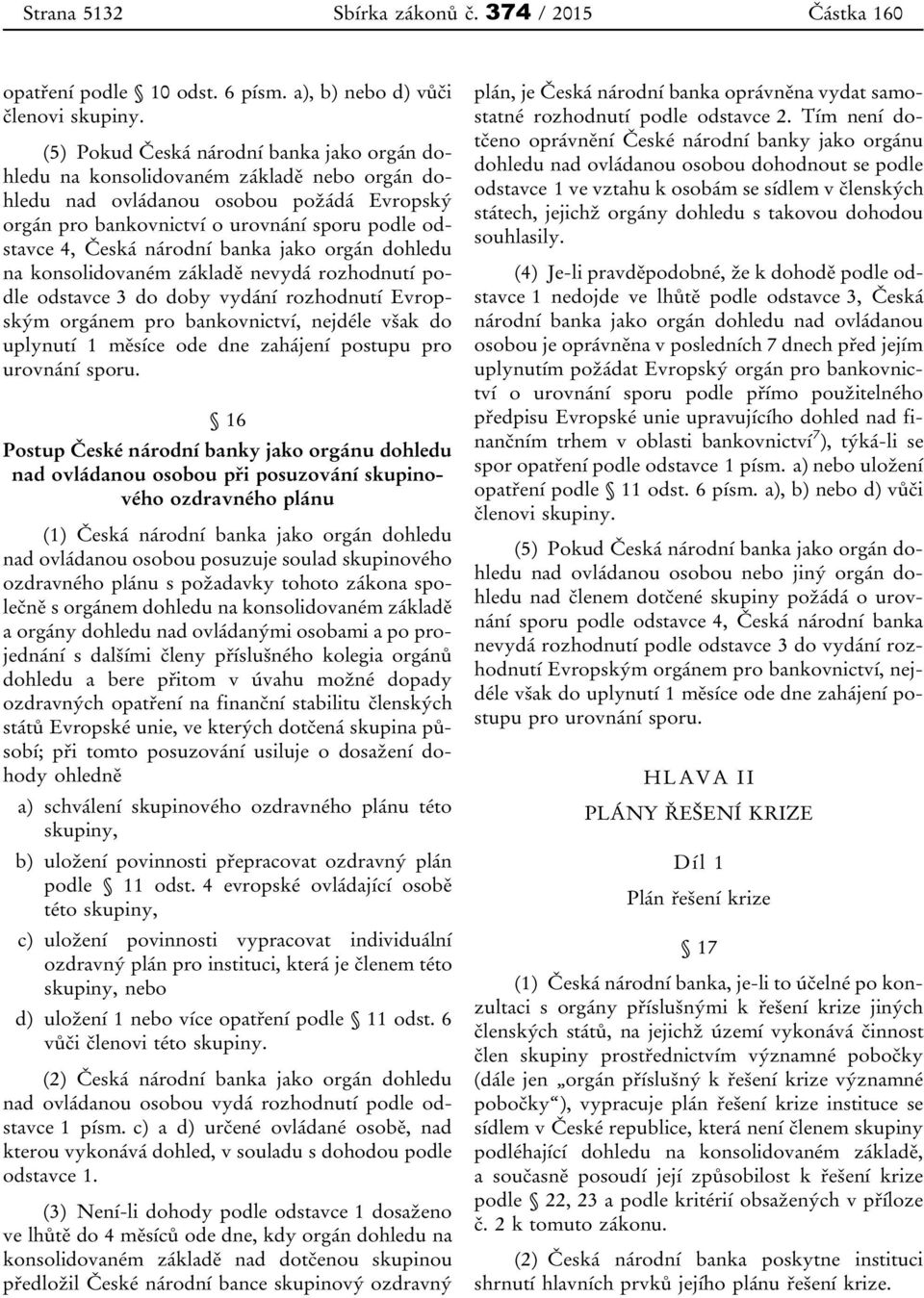 národní banka jako orgán dohledu na konsolidovaném základě nevydá rozhodnutí podle odstavce 3 do doby vydání rozhodnutí Evropským orgánem pro bankovnictví, nejdéle však do uplynutí 1 měsíce ode dne