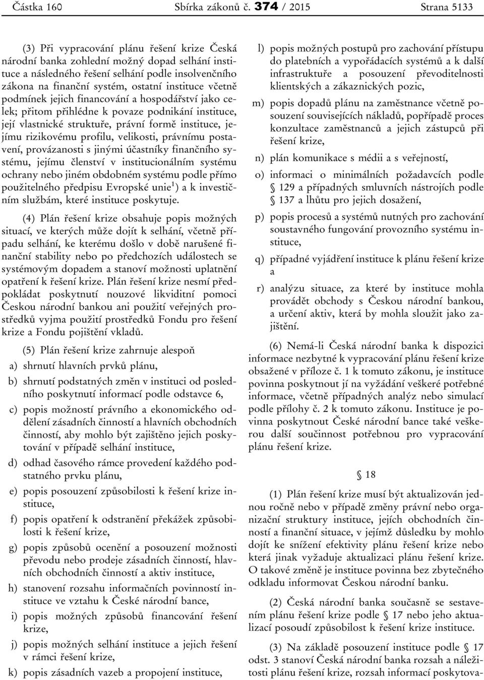 ostatní instituce včetně podmínek jejich financování a hospodářství jako celek; přitom přihlédne k povaze podnikání instituce, její vlastnické struktuře, právní formě instituce, jejímu rizikovému