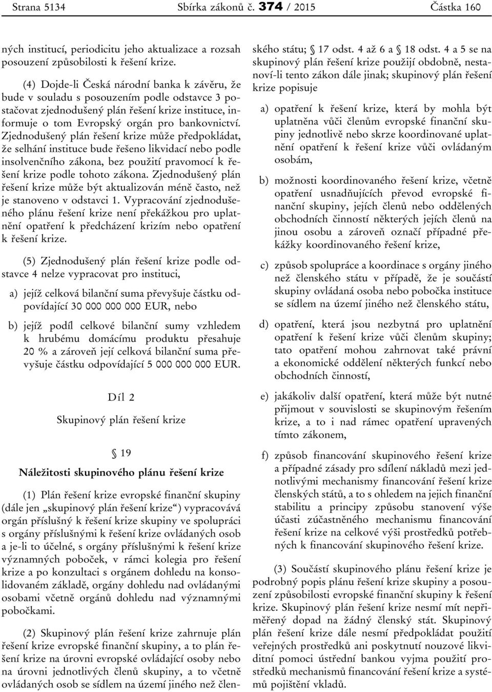 Zjednodušený plán řešení krize může předpokládat, že selhání instituce bude řešeno likvidací nebo podle insolvenčního zákona, bez použití pravomocí k řešení krize podle tohoto zákona.