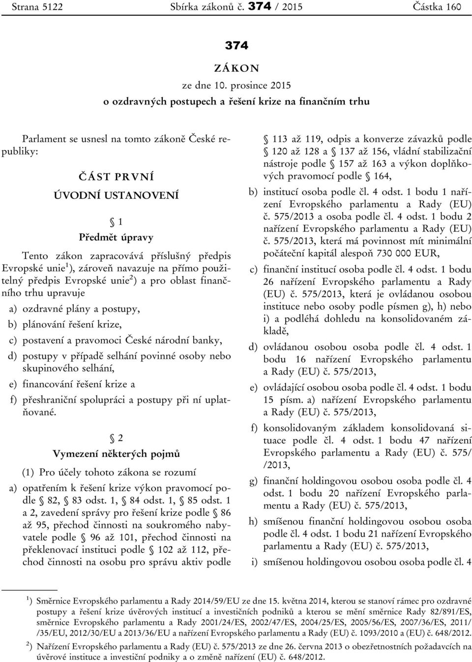 příslušný předpis Evropské unie 1 ), zároveň navazuje na přímo použitelný předpis Evropské unie 2 ) a pro oblast finančního trhu upravuje a) ozdravné plány a postupy, b) plánování řešení krize, c)