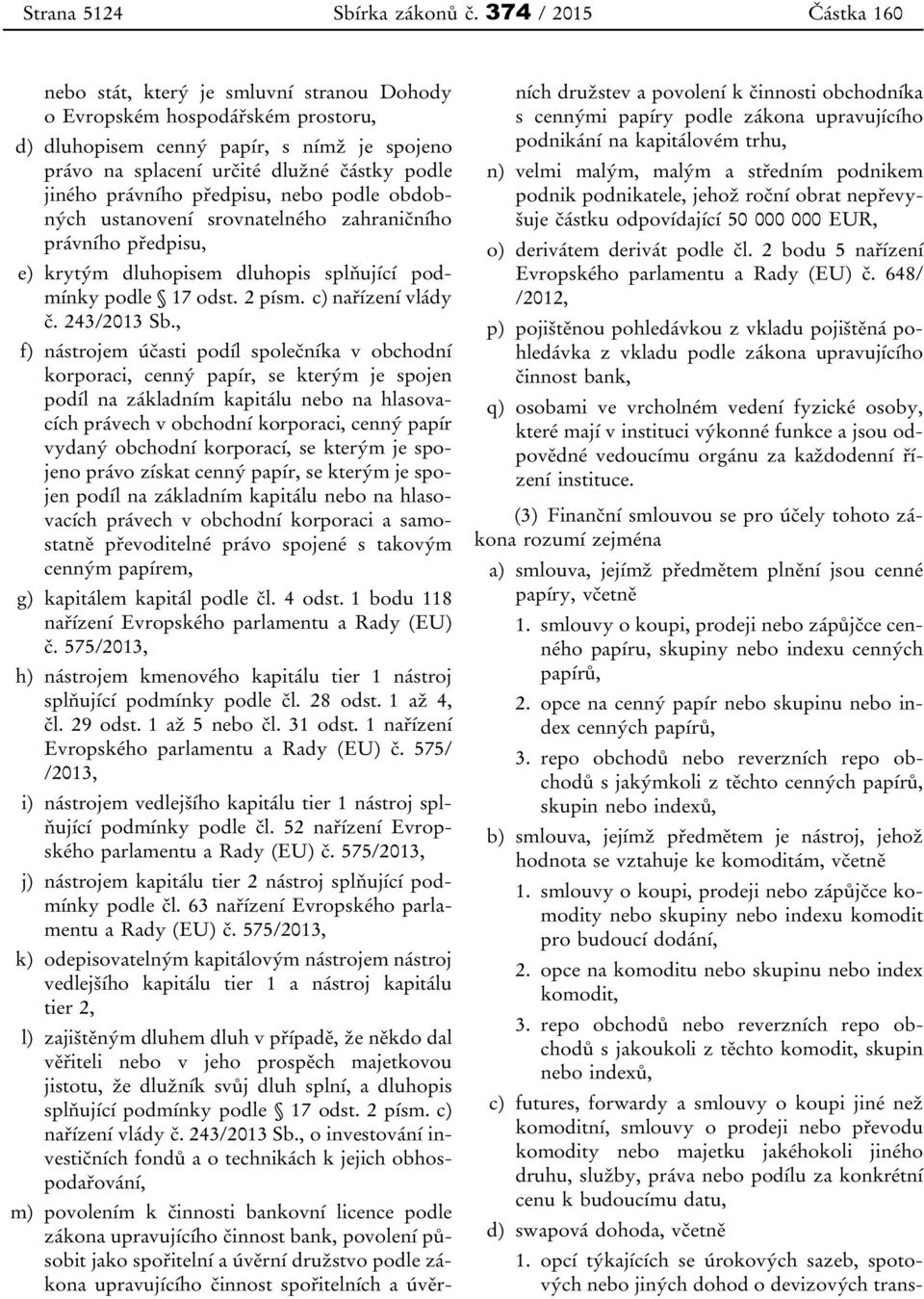 právního předpisu, nebo podle obdobných ustanovení srovnatelného zahraničního právního předpisu, e) krytým dluhopisem dluhopis splňující podmínky podle 17 odst. 2 písm. c) nařízení vlády č.