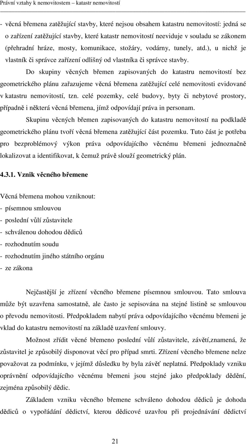 Do skupiny věcných břemen zapisovaných do katastru nemovitostí bez geometrického plánu zařazujeme věcná břemena zatěžující celé nemovitosti evidované v katastru nemovitostí, tzn.