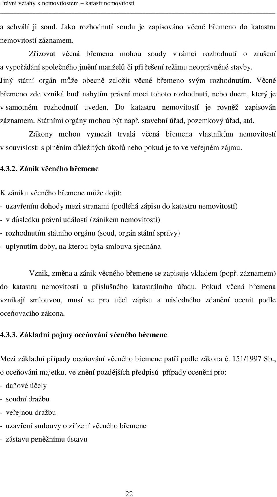 Jiný státní orgán může obecně založit věcné břemeno svým rozhodnutím. Věcné břemeno zde vzniká buď nabytím právní moci tohoto rozhodnutí, nebo dnem, který je v samotném rozhodnutí uveden.