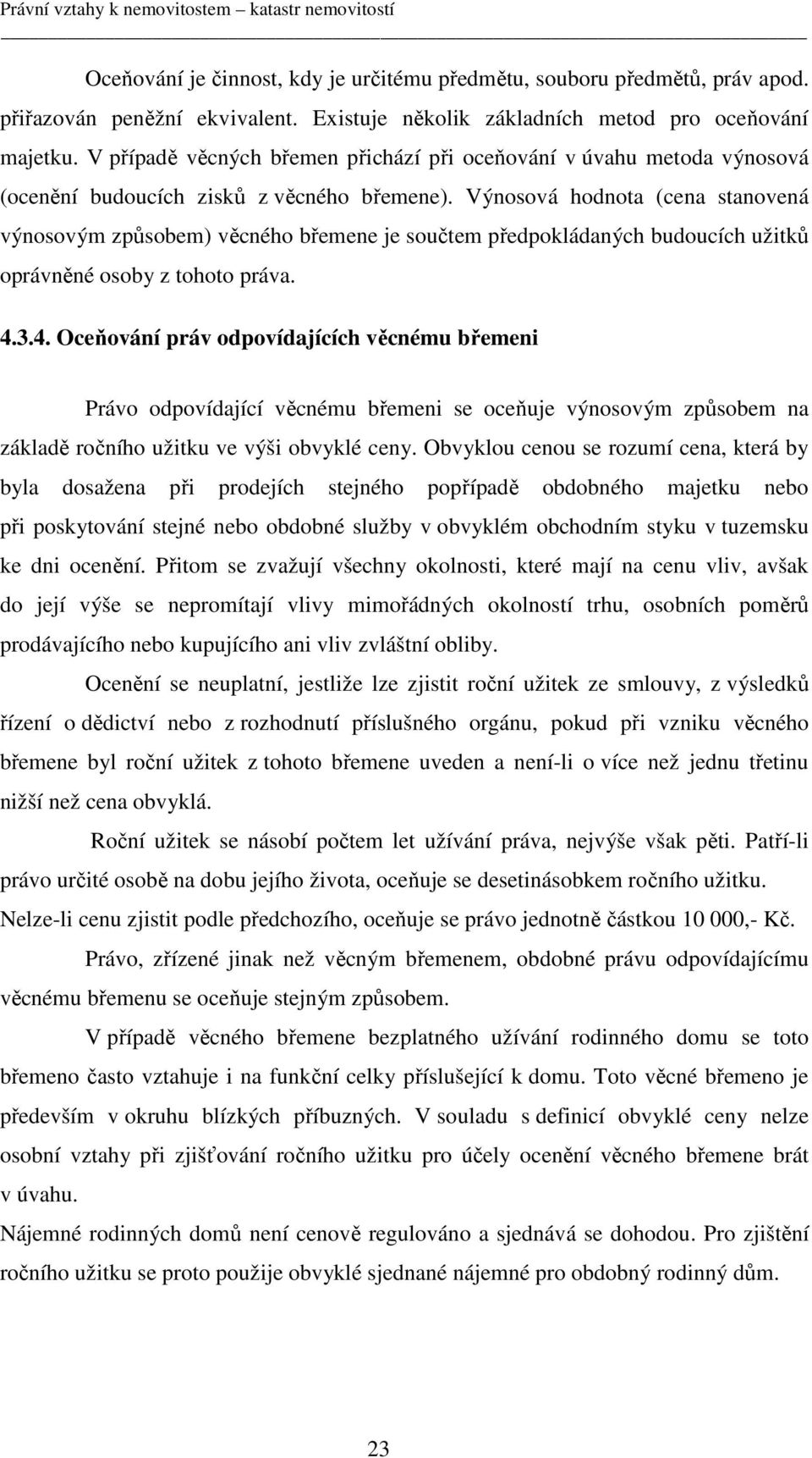 Výnosová hodnota (cena stanovená výnosovým způsobem) věcného břemene je součtem předpokládaných budoucích užitků oprávněné osoby z tohoto práva. 4.