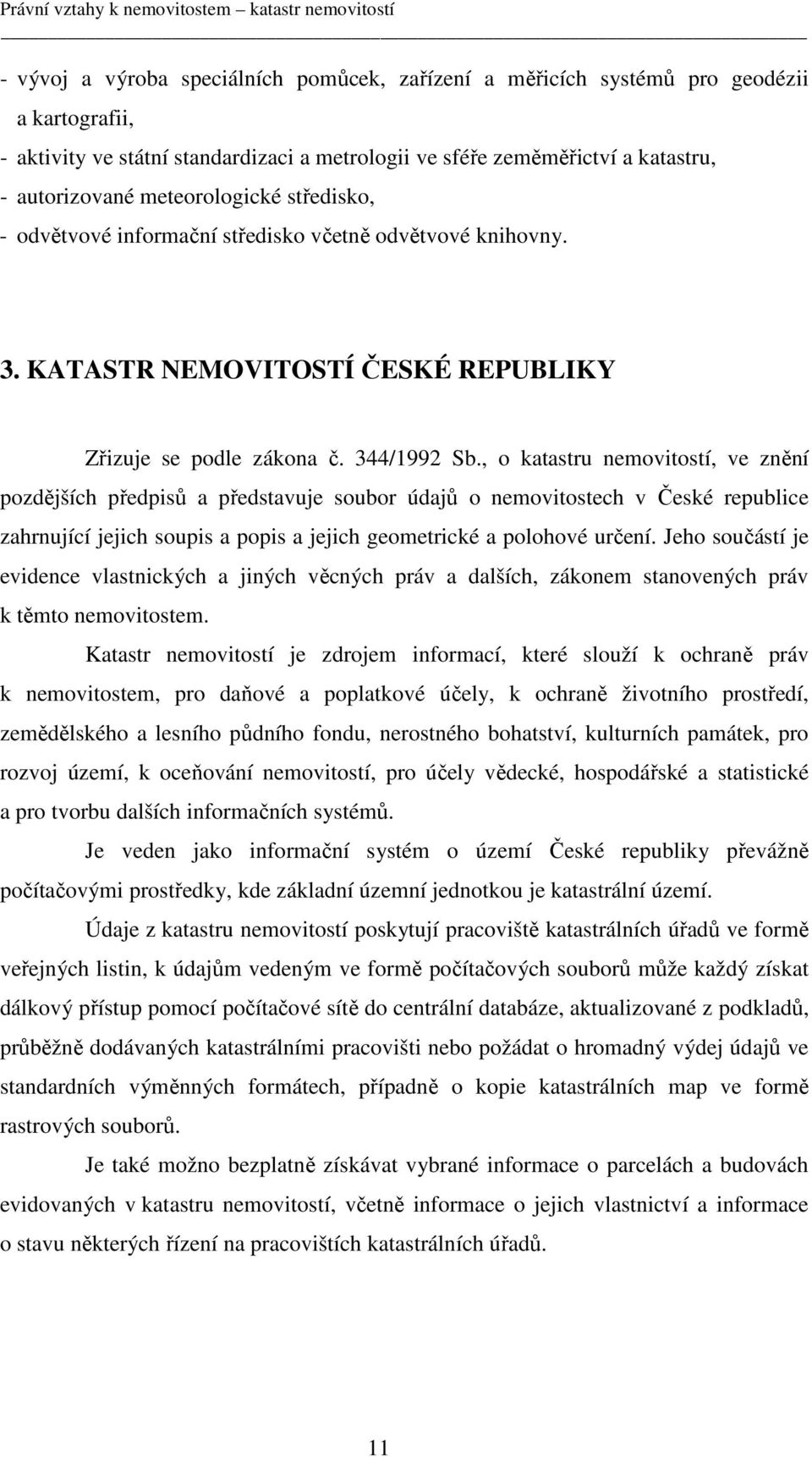 , o katastru nemovitostí, ve znění pozdějších předpisů a představuje soubor údajů o nemovitostech v České republice zahrnující jejich soupis a popis a jejich geometrické a polohové určení.