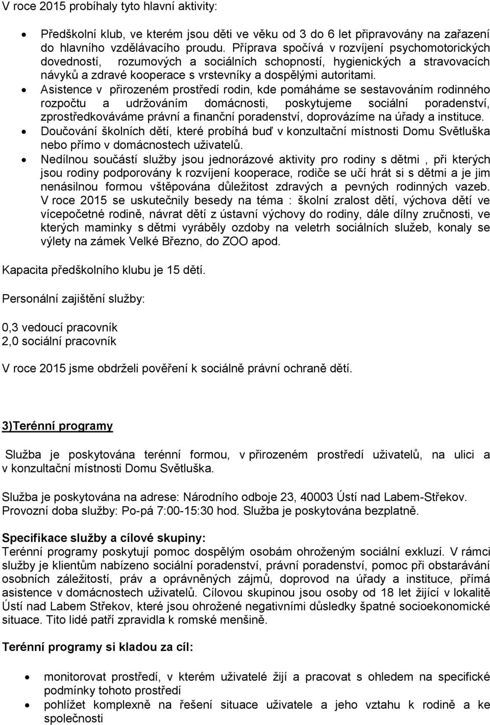 Asistence v přirozeném prostředí rodin, kde pomáháme se sestavováním rodinného rozpočtu a udržováním domácnosti, poskytujeme sociální poradenství, zprostředkováváme právní a finanční poradenství,