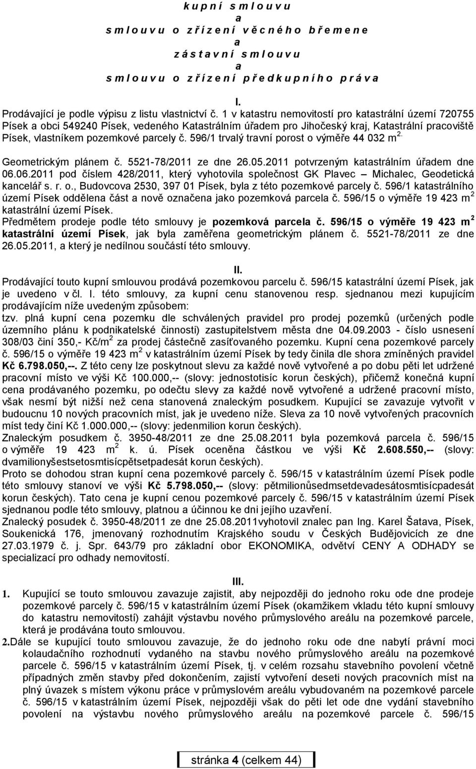 1 v katastru nemovitostí pro katastrální území 720755 Písek a obci 549240 Písek, vedeného Katastrálním úřadem pro Jihočeský kraj, Katastrální pracoviště Písek, vlastníkem pozemkové parcely č.