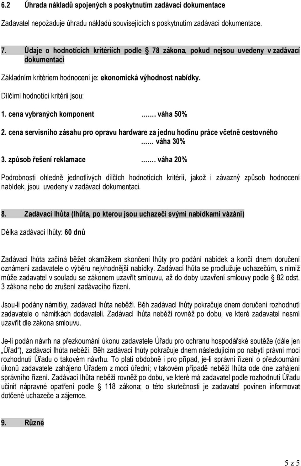 cena vybraných komponent. váha 50% 2. cena servisního zásahu pro opravu hardware za jednu hodinu práce včetně cestovného váha 30% 3. způsob řešení reklamace.