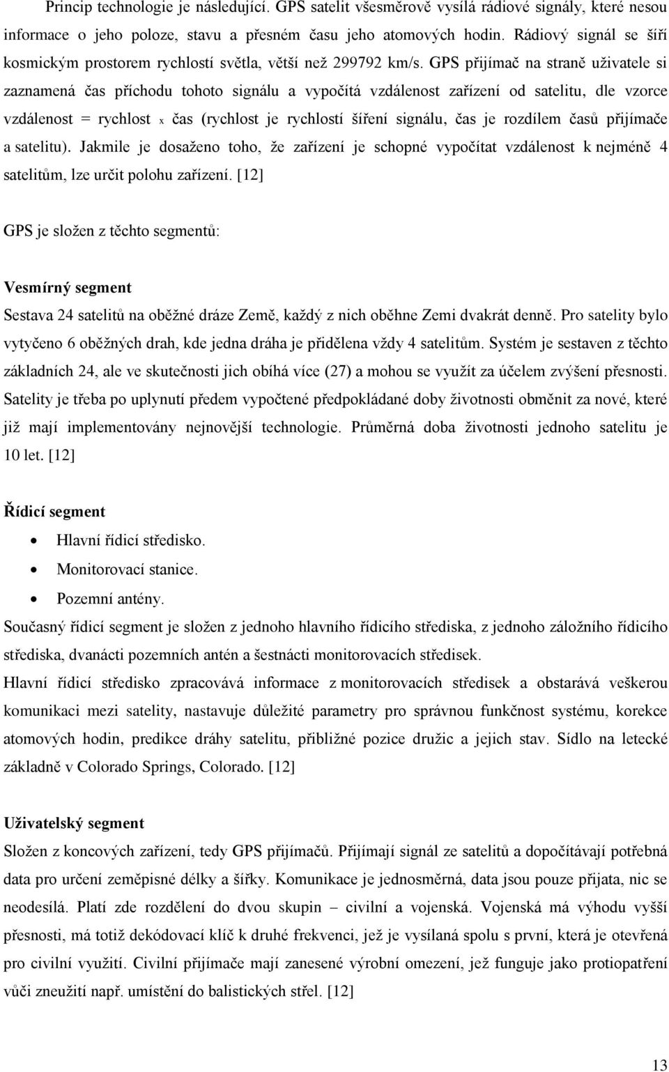 GPS přijímač na straně uživatele si zaznamená čas příchodu tohoto signálu a vypočítá vzdálenost zařízení od satelitu, dle vzorce vzdálenost = rychlost x čas (rychlost je rychlostí šíření signálu, čas