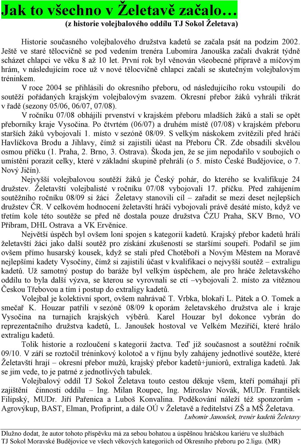 První rok byl věnován všeobecné přípravě a míčovým hrám, v následujícím roce už v nové tělocvičně chlapci začali se skutečným volejbalovým tréninkem.