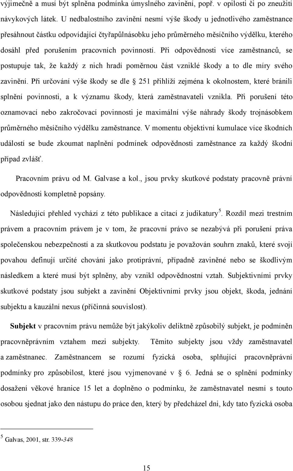 povinností. Při odpovědnosti více zaměstnanců, se postupuje tak, že každý z nich hradí poměrnou část vzniklé škody a to dle míry svého zavinění.