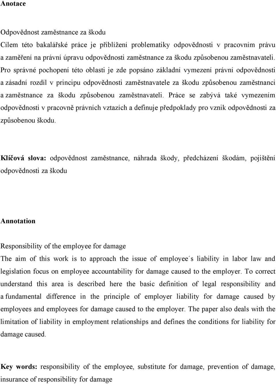 Pro správné pochopení této oblasti je zde popsáno základní vymezení právní odpovědnosti a zásadní rozdíl v principu odpovědnosti zaměstnavatele za škodu způsobenou zaměstnanci a zaměstnance za škodu