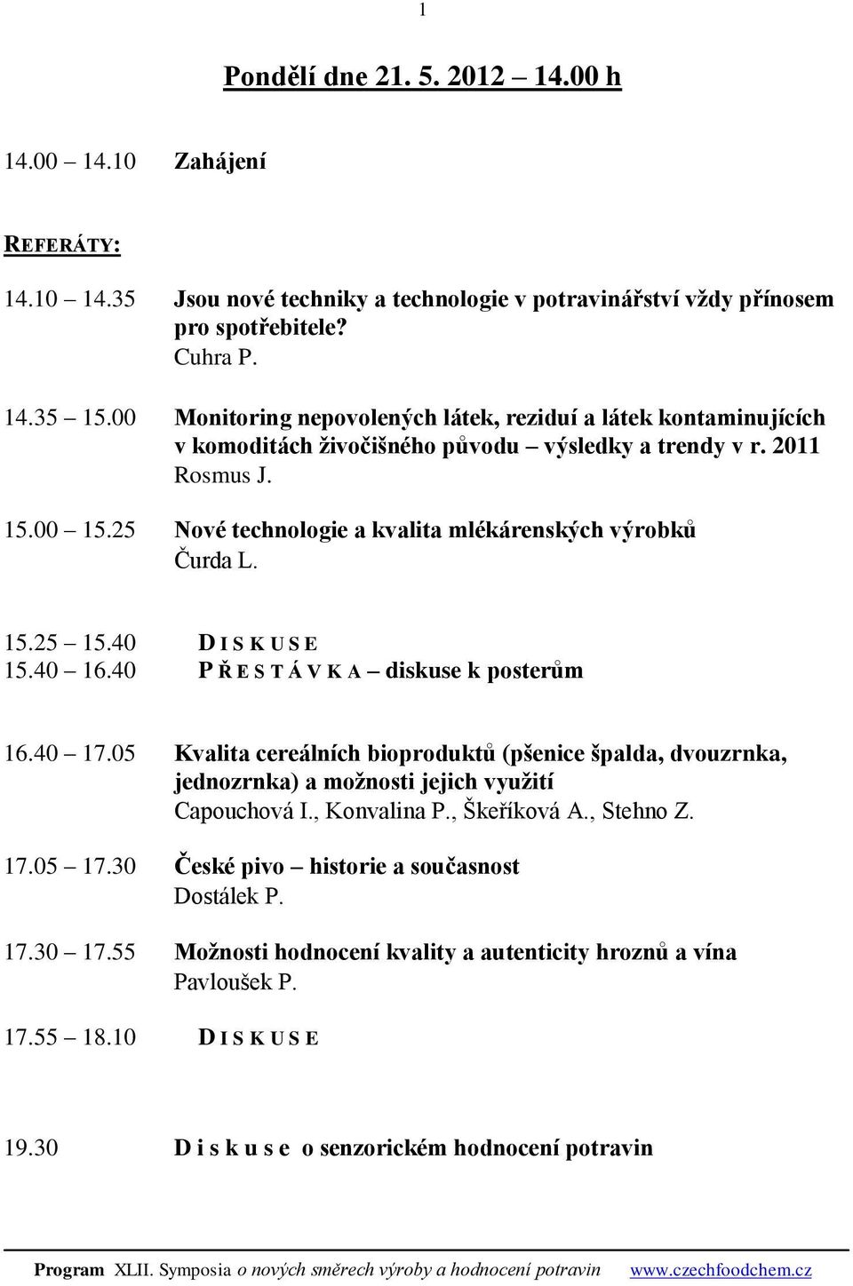 25 Nové technologie a kvalita mlékárenských výrobků Čurda L. 15.25 15.40 D I S K U S E 15.40 16.40 P Ř E S T Á V K A diskuse k posterům 16.40 17.