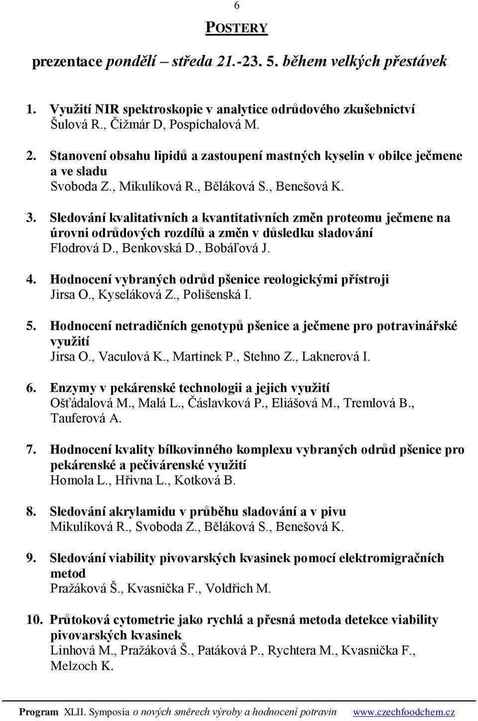 , Bobáľová J. 4. Hodnocení vybraných odrůd pšenice reologickými přístroji Jirsa O., Kyseláková Z., Polišenská I. 5. Hodnocení netradičních genotypů pšenice a ječmene pro potravinářské využití Jirsa O.