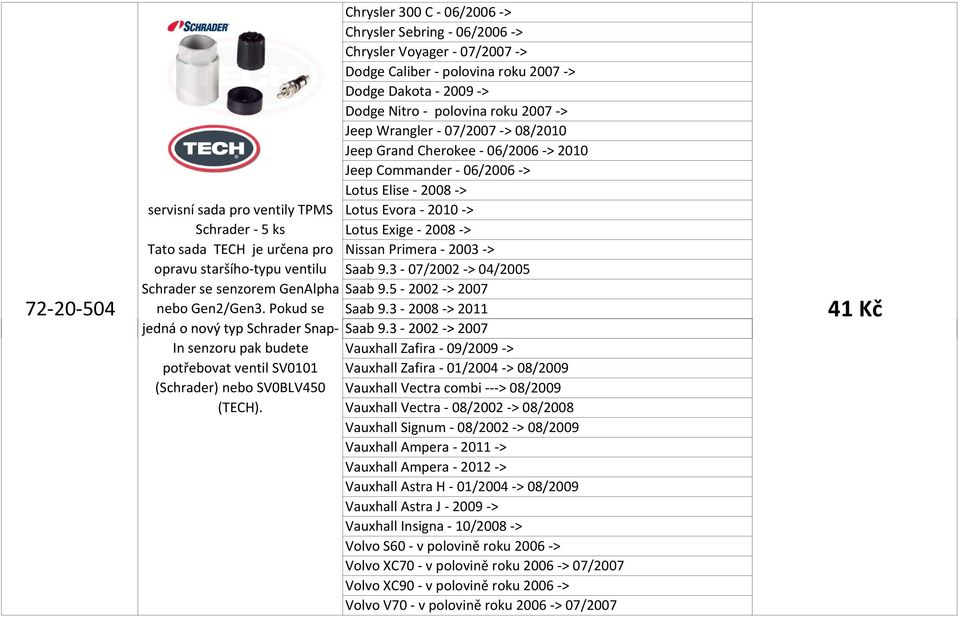 - 2008 -> Tato sada TECH je určena pro Nissan Primera - 2003 -> opravu staršího-typu ventilu Saab 9.3-07/2002 -> 04/2005 Schrader se senzorem GenAlpha Saab 9.5-2002 -> 2007 nebo Gen2/Gen3.