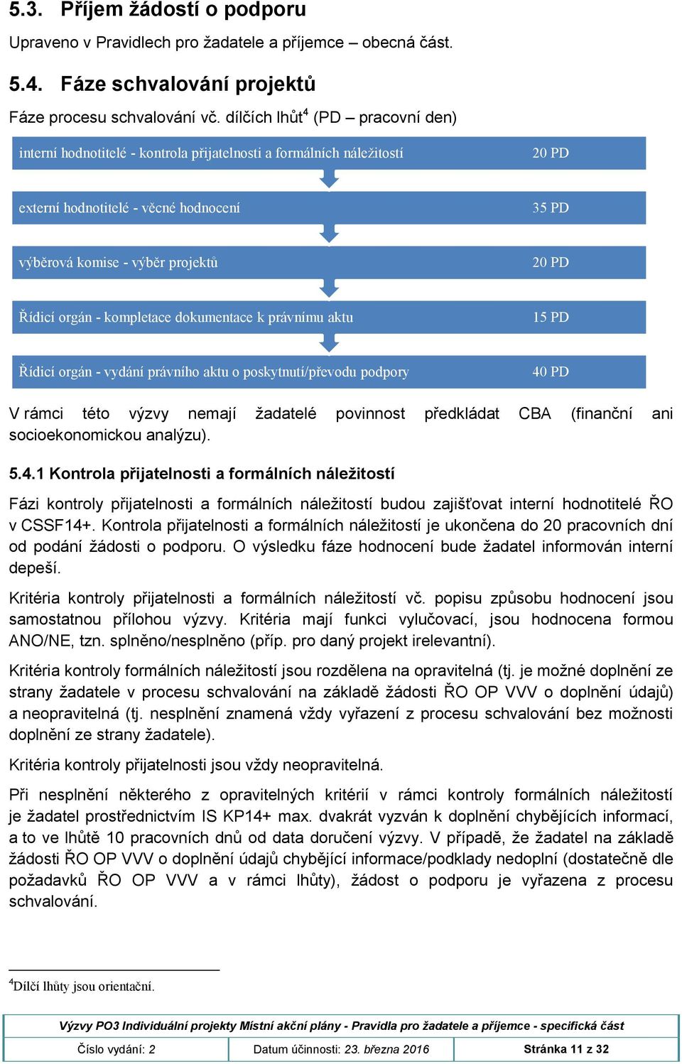 orgán - kompletace dokumentace k právnímu aktu 15 PD Řídicí orgán - vydání právního aktu o poskytnutí/převodu podpory 40 PD V rámci této výzvy nemají žadatelé povinnost předkládat CBA (finanční ani