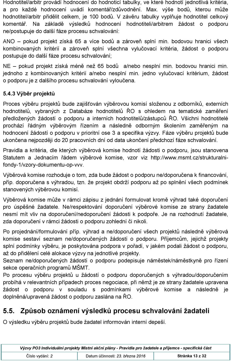 Na základě výsledků hodnocení hodnotiteli/arbitrem žádost o podporu ne/postupuje do další fáze procesu schvalování: ANO pokud projekt získá 65 a více bodů a zároveň splní min.