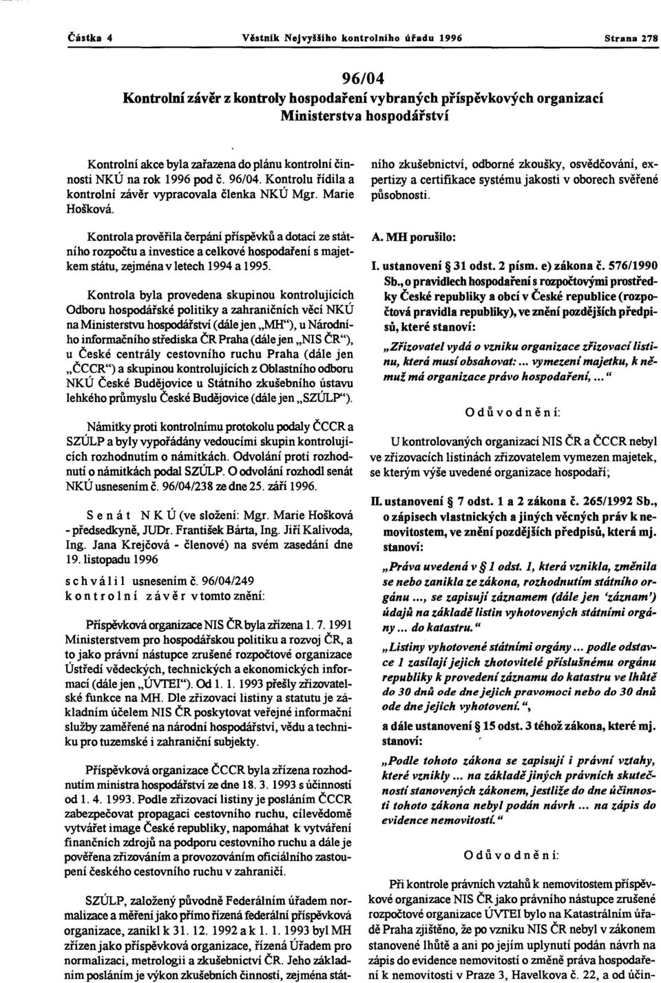 Kontrola prověřila čerpání příspěvkůa dotací ze státního rozpočtu a investice a celkové hospodaření s majetkem státu, zejménav letech 1994 a 1995.