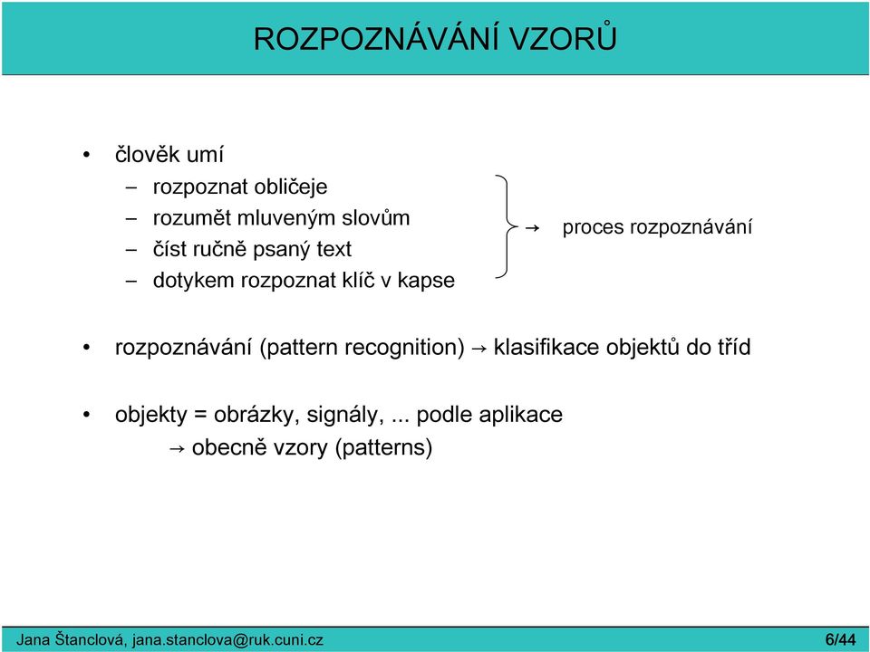 (pattern recognition) klasifikace objektů do tříd objekty = obrázky, signály,.